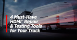 4 Must-Have HDMI® Repair & Testing Tools for Your Truck